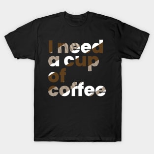 I need a cup of coffee T-Shirt